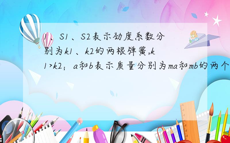 1、S1、S2表示劲度系数分别为k1、k2的两根弹簧,k1>k2；a和b表示质量分别为ma和mb的两个小物块,ma>mb