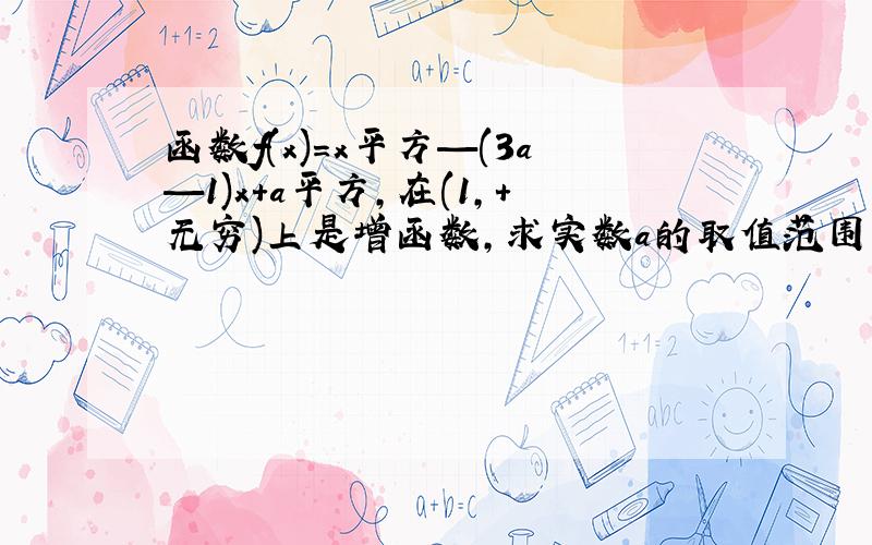 函数f(x)=x平方—(3a—1)x+a平方,在(1,+无穷)上是增函数,求实数a的取值范围.