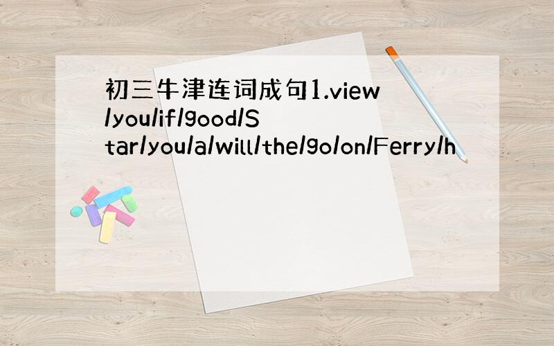 初三牛津连词成句1.view/you/if/good/Star/you/a/will/the/go/on/Ferry/h