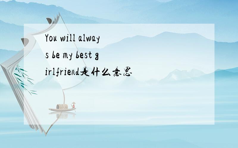 You will always be my best girlfriend是什么意思