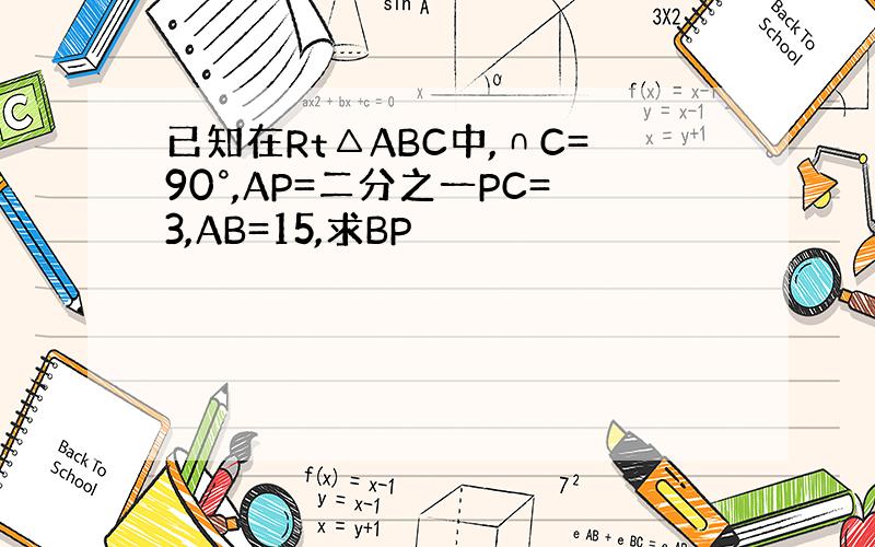 已知在Rt△ABC中,∩C=90°,AP=二分之一PC=3,AB=15,求BP