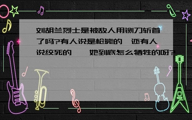 刘胡兰烈士是被敌人用铡刀斩首了吗?有人说是枪毙的,还有人说绞死的……她到底怎么牺牲的呀?