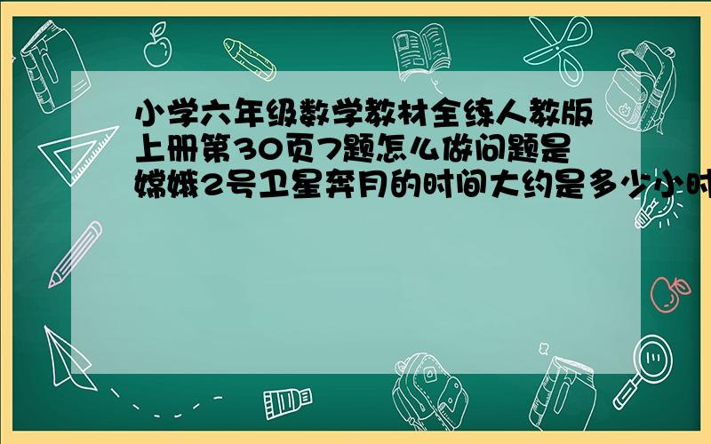 小学六年级数学教材全练人教版上册第30页7题怎么做问题是嫦娥2号卫星奔月的时间大约是多少小时怎么解