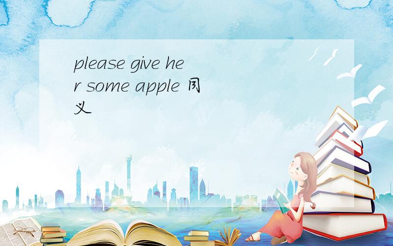 please give her some apple 同义