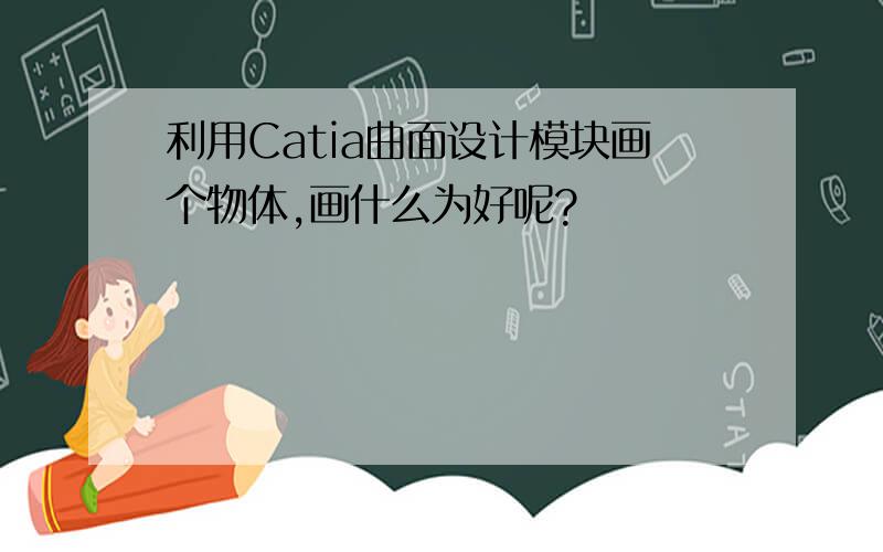 利用Catia曲面设计模块画个物体,画什么为好呢?