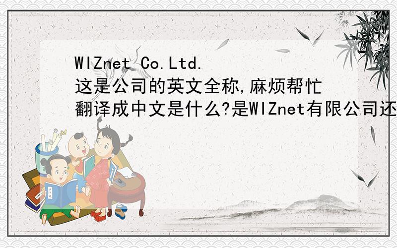 WIZnet Co.Ltd.这是公司的英文全称,麻烦帮忙翻译成中文是什么?是WIZnet有限公司还是有限责任公司!