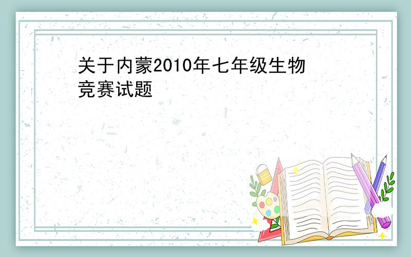 关于内蒙2010年七年级生物竞赛试题