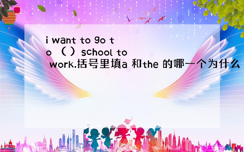 i want to go to （ ）school to work.括号里填a 和the 的哪一个为什么