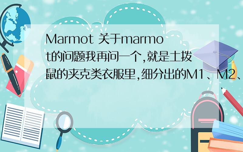 Marmot 关于marmot的问题我再问一个,就是土拨鼠的夹克类衣服里,细分出的M1、M2、M3介都嘛意思?