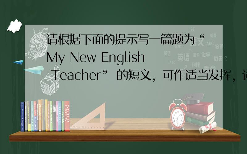 请根据下面的提示写一篇题为“My New English Teacher” 的短文，可作适当发挥，词数在100左右。