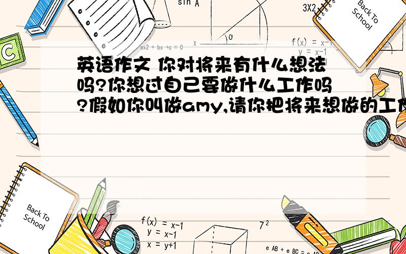 英语作文 你对将来有什么想法吗?你想过自己要做什么工作吗?假如你叫做amy,请你把将来想做的工作写出来,在