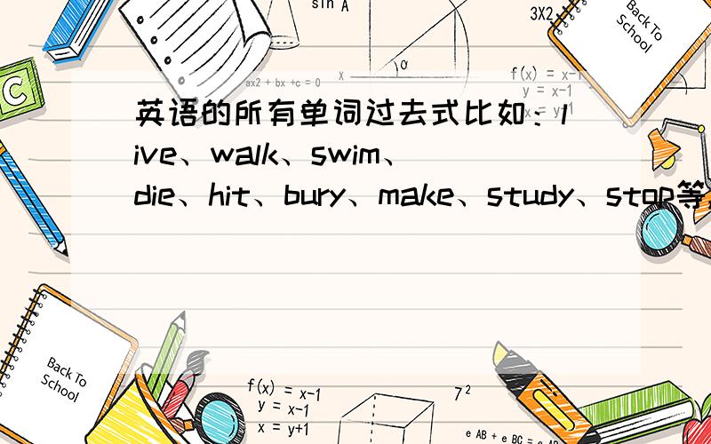 英语的所有单词过去式比如：live、walk、swim、die、hit、bury、make、study、stop等,