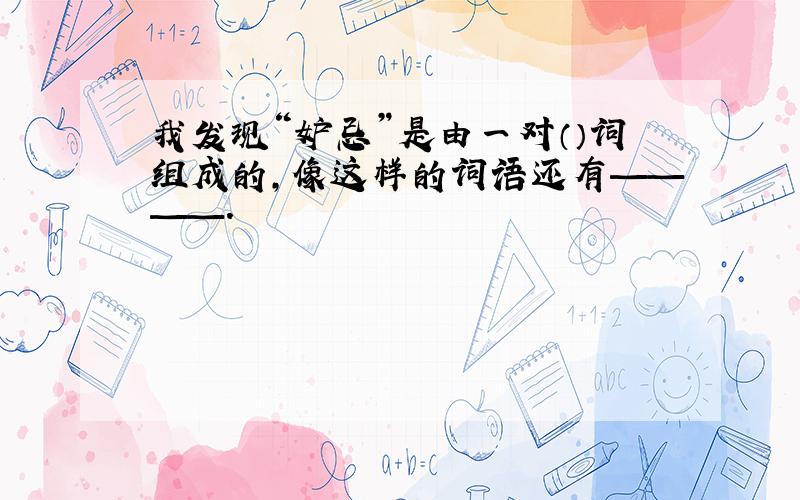 我发现“妒忌”是由一对（）词组成的,像这样的词语还有————.