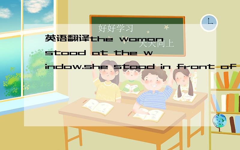 英语翻译the woman stood at the window.she stood in front of it.t