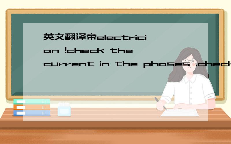 英文翻译帝electrician !check the current in the phases .check the