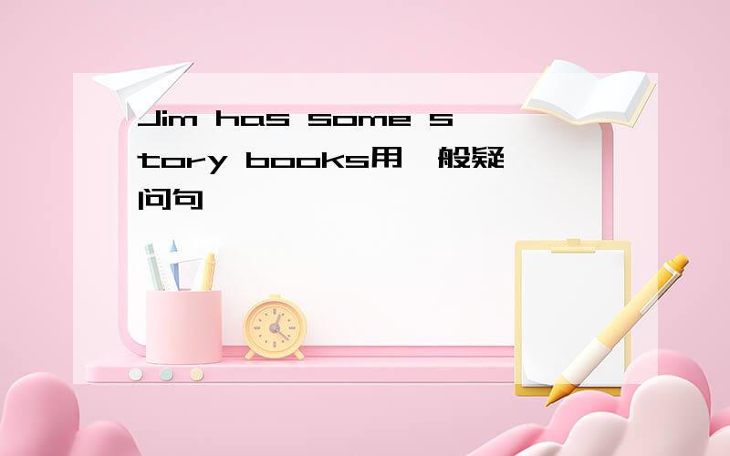 Jim has some story books用一般疑问句