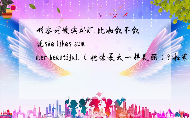 形容词做宾补RT,比如能不能说she likes summer beautiful.（她像夏天一样美丽）?如果不能,那要