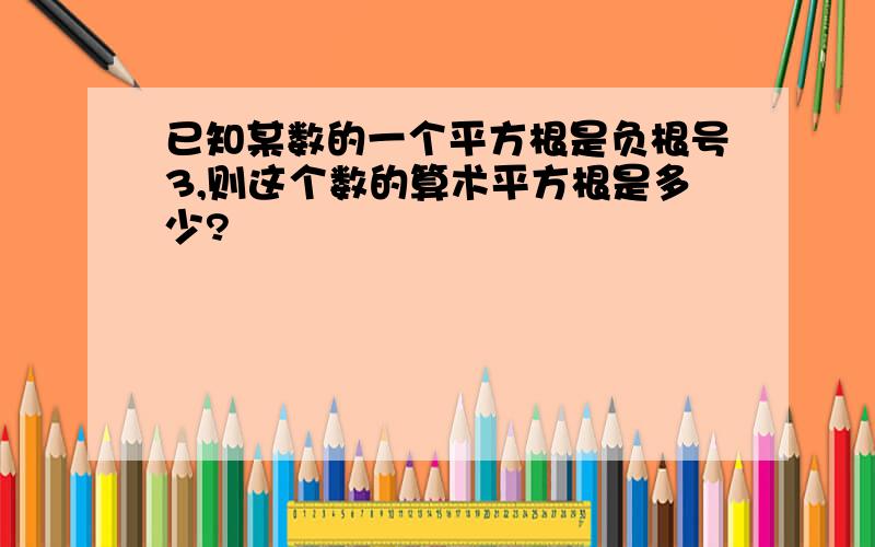 已知某数的一个平方根是负根号3,则这个数的算术平方根是多少?