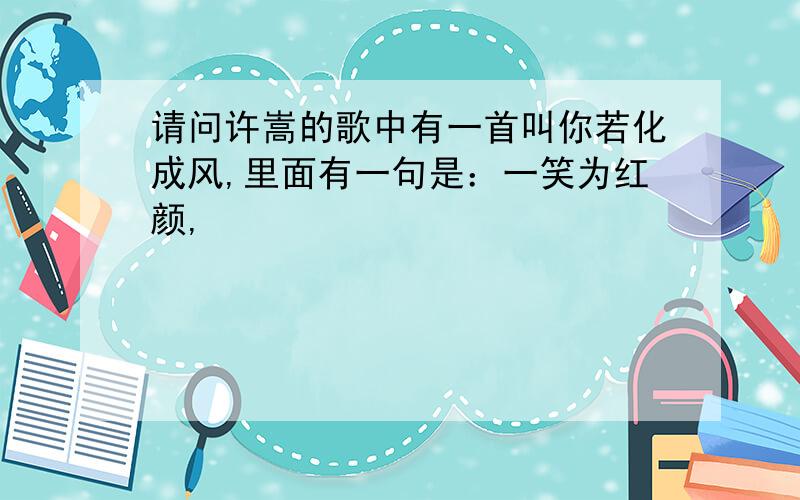 请问许嵩的歌中有一首叫你若化成风,里面有一句是：一笑为红颜,