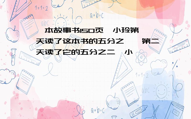 一本故事书150页,小玲第一天读了这本书的五分之一,第二天读了它的五分之二,小