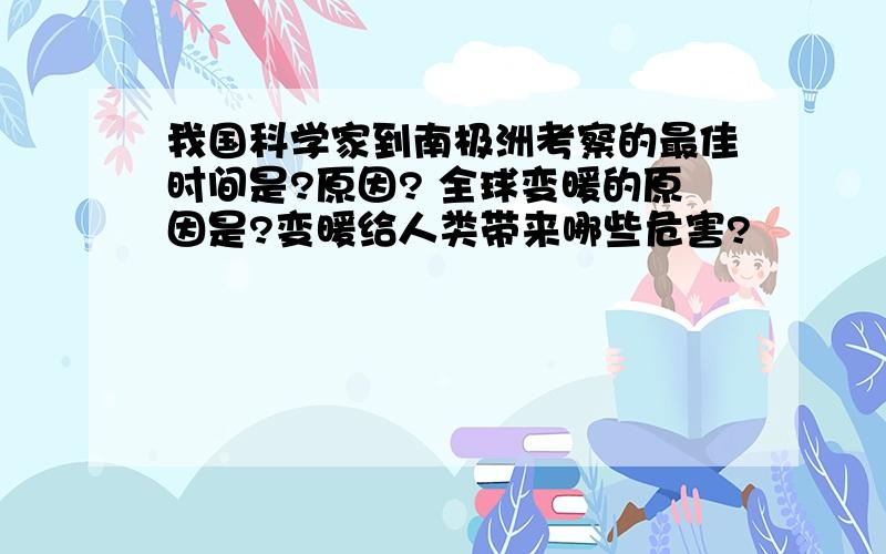 我国科学家到南极洲考察的最佳时间是?原因? 全球变暖的原因是?变暖给人类带来哪些危害?