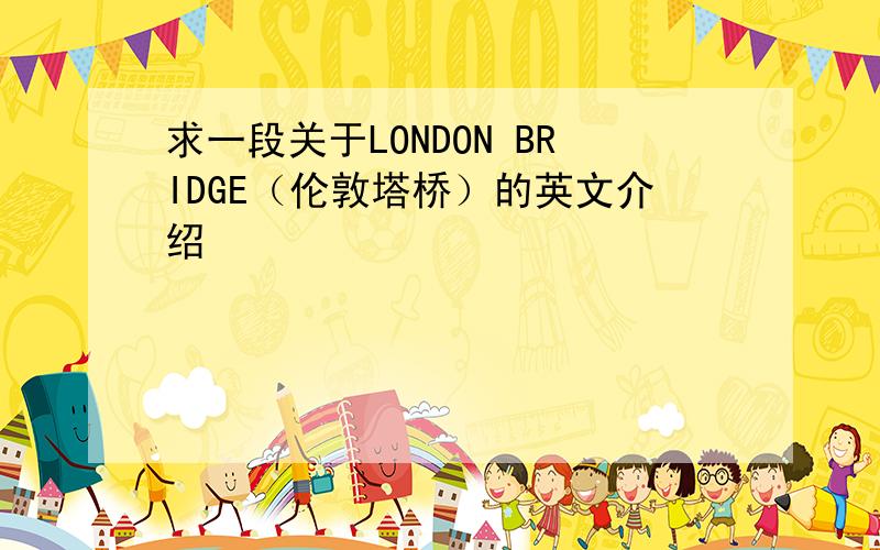 求一段关于LONDON BRIDGE（伦敦塔桥）的英文介绍