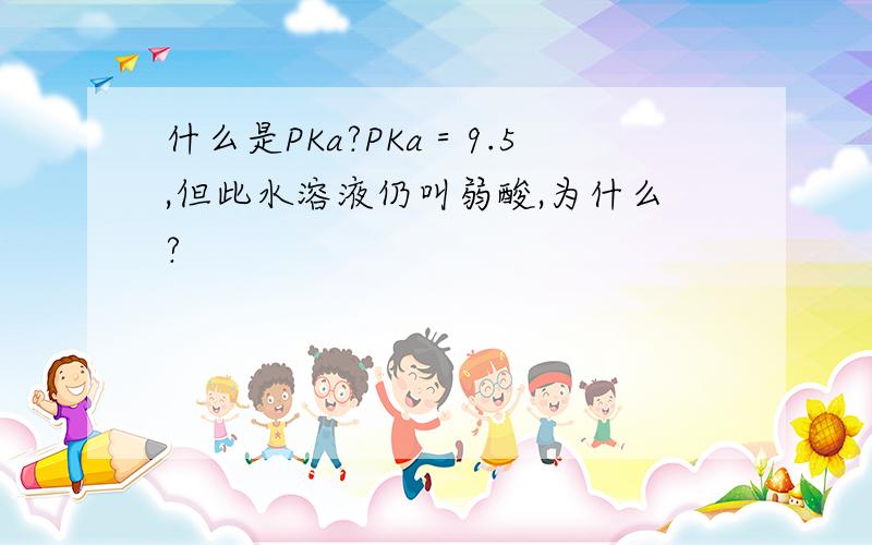 什么是PKa?PKa＝9.5,但此水溶液仍叫弱酸,为什么?