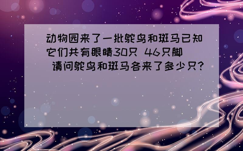 动物园来了一批鸵鸟和斑马已知它们共有眼睛30只 46只脚 请问鸵鸟和斑马各来了多少只?