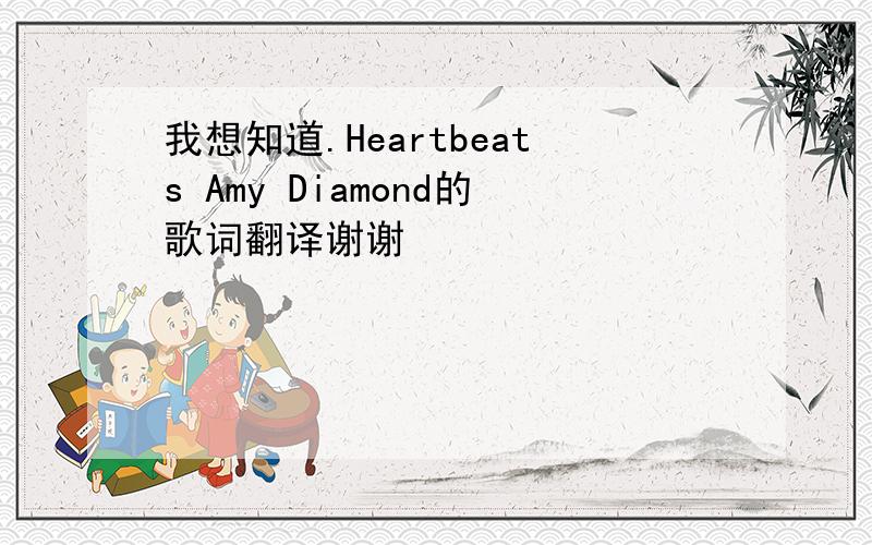 我想知道.Heartbeats Amy Diamond的歌词翻译谢谢