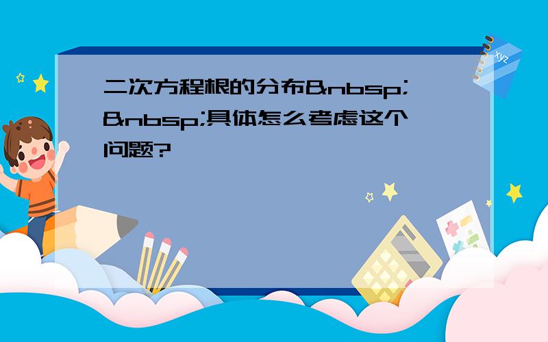 二次方程根的分布  具体怎么考虑这个问题?