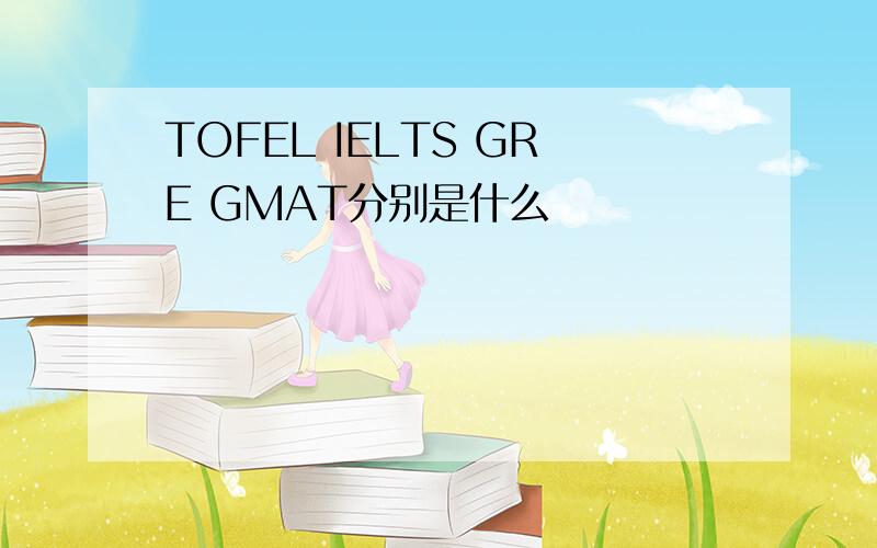 TOFEL IELTS GRE GMAT分别是什么