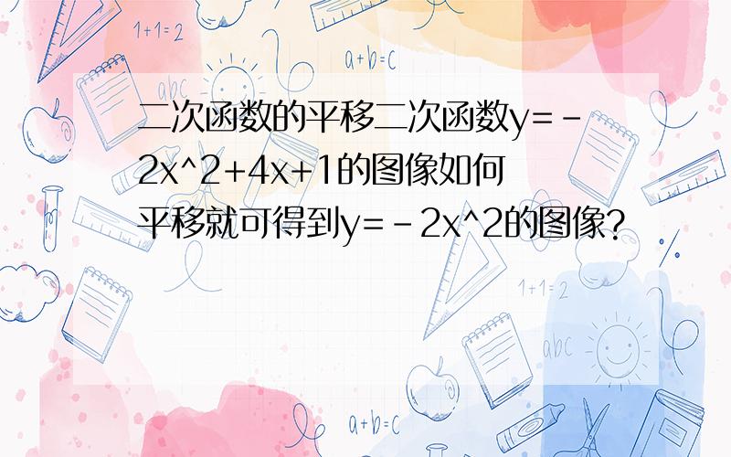 二次函数的平移二次函数y=-2x^2+4x+1的图像如何平移就可得到y=-2x^2的图像?