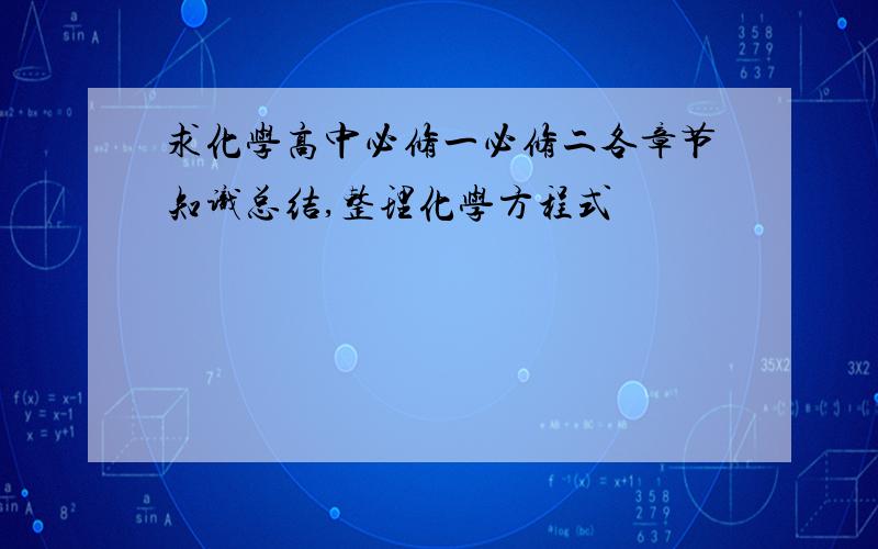 求化学高中必修一必修二各章节知识总结,整理化学方程式