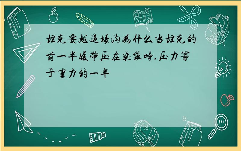 坦克要越过壕沟为什么当坦克的前一半履带压在气袋时,压力等于重力的一半