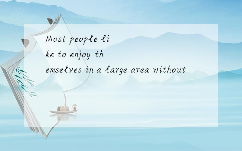 Most people like to enjoy themselves in a large area without