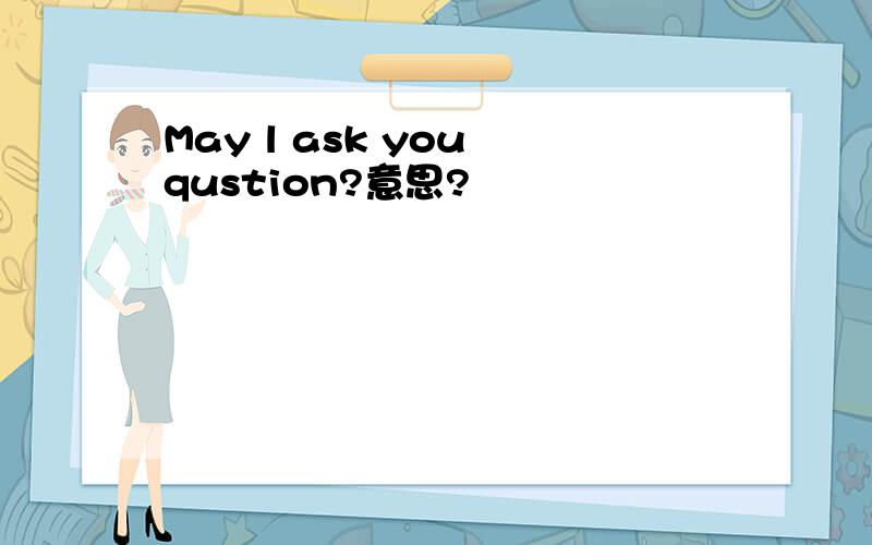 May l ask you qustion?意思?