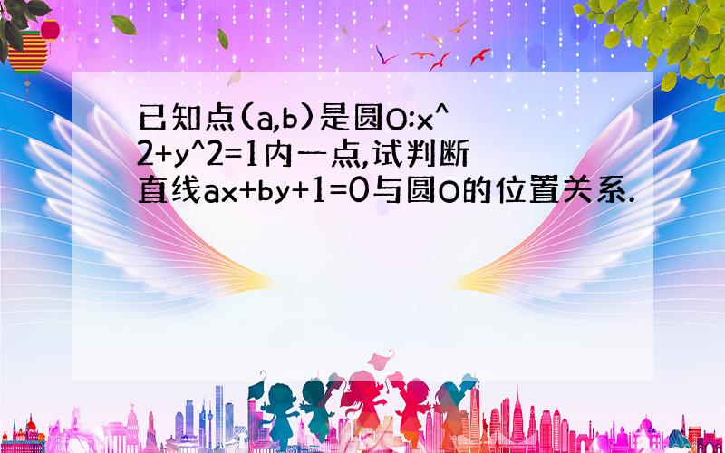 已知点(a,b)是圆O:x^2+y^2=1内一点,试判断直线ax+by+1=0与圆O的位置关系.