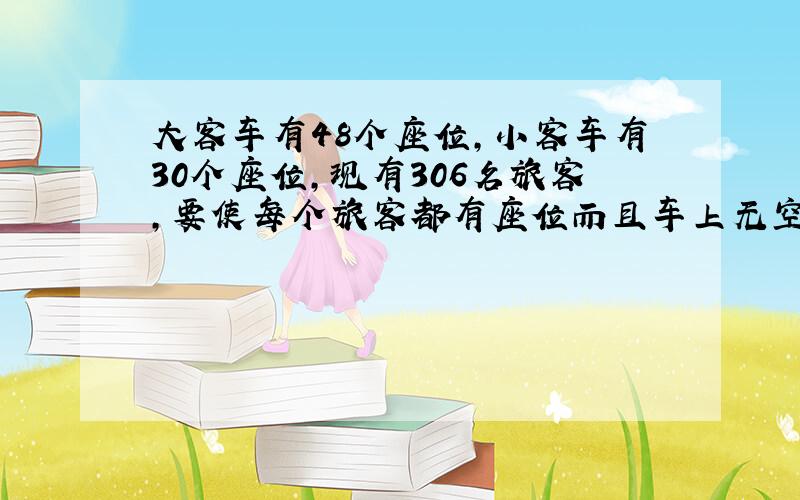 大客车有48个座位,小客车有30个座位,现有306名旅客,要使每个旅客都有座位而且车上无空位