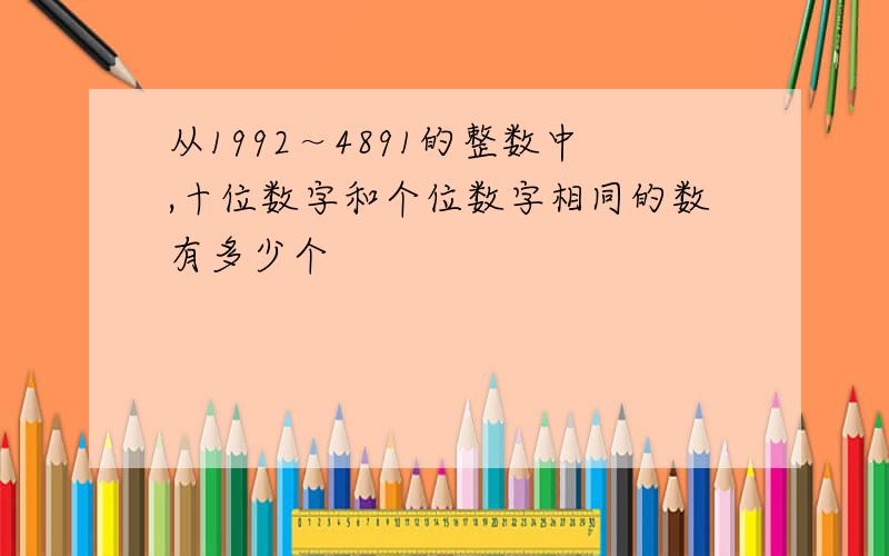 从1992～4891的整数中,十位数字和个位数字相同的数有多少个