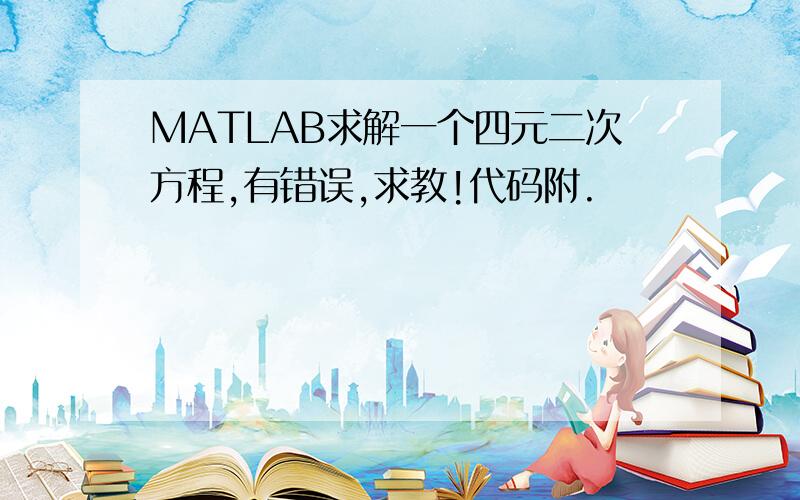 MATLAB求解一个四元二次方程,有错误,求教!代码附.