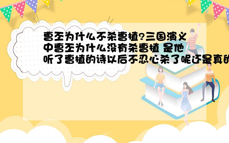 曹丕为什么不杀曹植?三国演义中曹丕为什么没有杀曹植 是他听了曹植的诗以后不忍心杀了呢还是真的就是为了他曾经说过只要曹植做