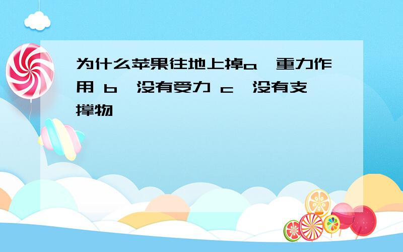 为什么苹果往地上掉a、重力作用 b、没有受力 c、没有支撑物