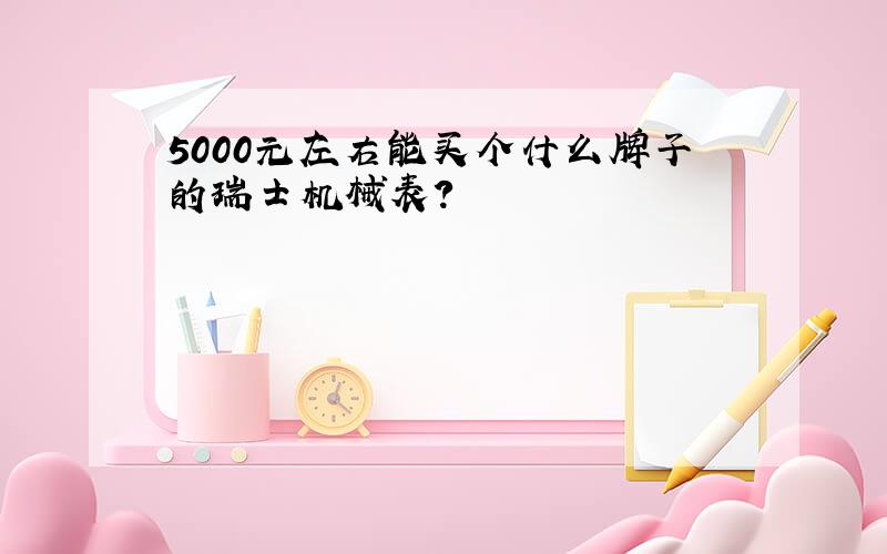 5000元左右能买个什么牌子的瑞士机械表?