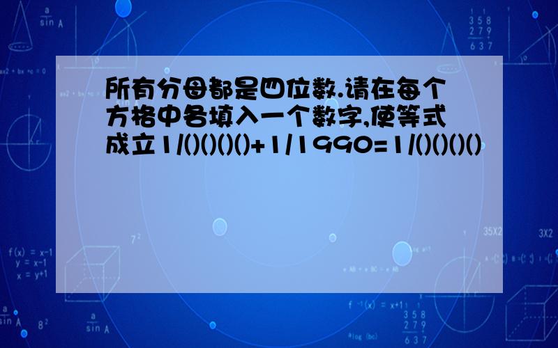 所有分母都是四位数.请在每个方格中各填入一个数字,使等式成立1/()()()()+1/1990=1/()()()()