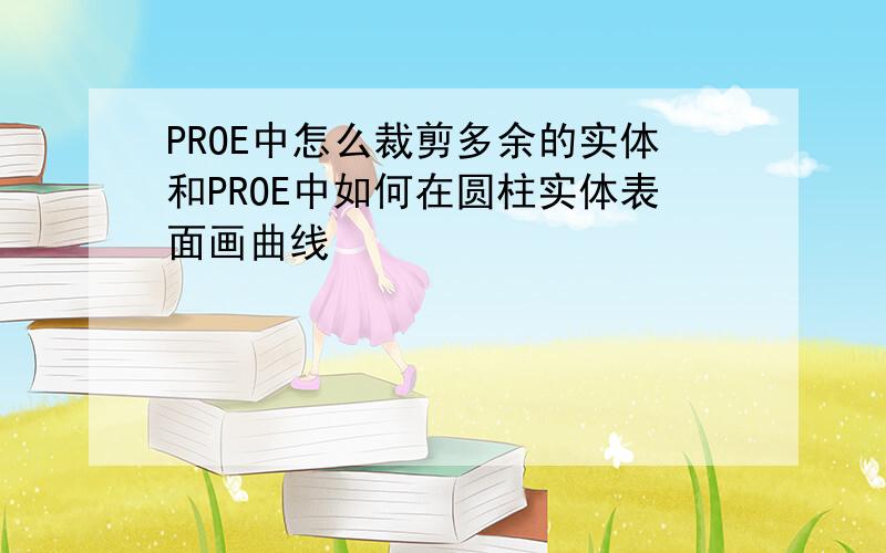 PROE中怎么裁剪多余的实体和PROE中如何在圆柱实体表面画曲线