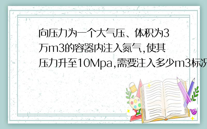 向压力为一个大气压、体积为3万m3的容器内注入氮气,使其压力升至10Mpa,需要注入多少m3标况的氮气?