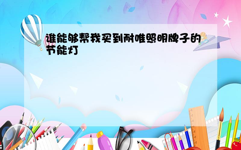 谁能够帮我买到耐唯照明牌子的节能灯