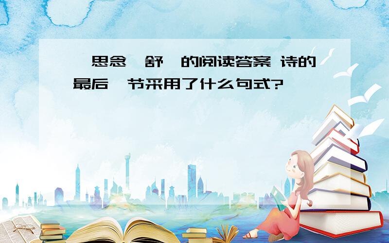 《思念》舒婷的阅读答案 诗的最后一节采用了什么句式?