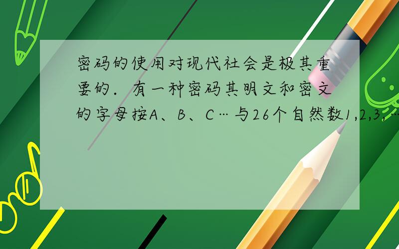 密码的使用对现代社会是极其重要的．有一种密码其明文和密文的字母按A、B、C…与26个自然数1,2,3,…依次对应.设明文