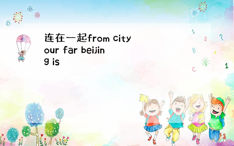 连在一起from city our far beijing is